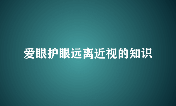 爱眼护眼远离近视的知识