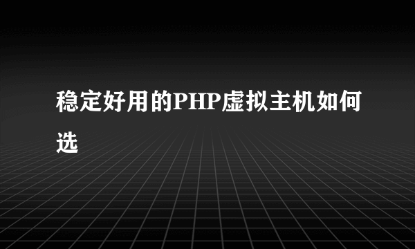 稳定好用的PHP虚拟主机如何选