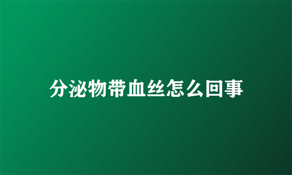 分泌物带血丝怎么回事