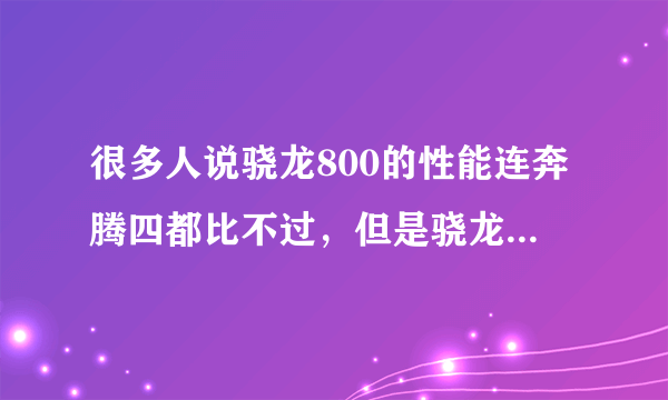 很多人说骁龙800的性能连奔腾四都比不过，但是骁龙800的手机能够在1080*1920的分辨率下能够流畅播放4K视