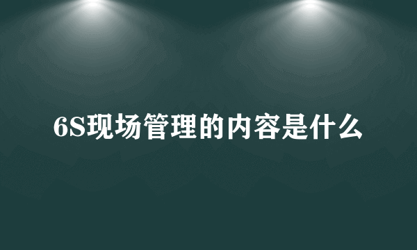 6S现场管理的内容是什么