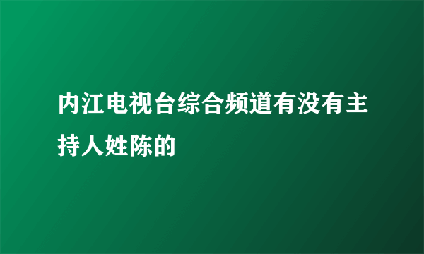 内江电视台综合频道有没有主持人姓陈的