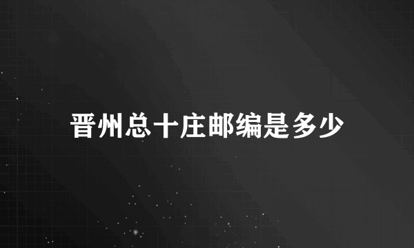 晋州总十庄邮编是多少