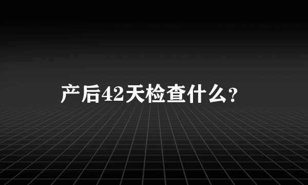 产后42天检查什么？