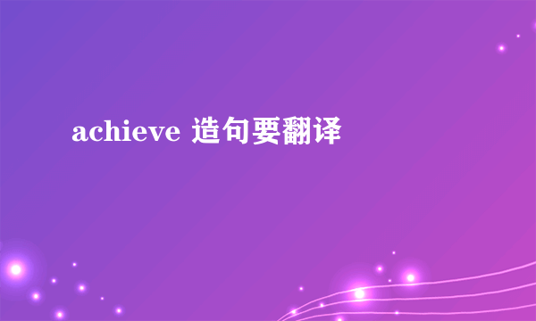 achieve 造句要翻译