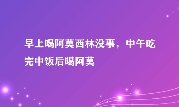 早上喝阿莫西林没事，中午吃完中饭后喝阿莫