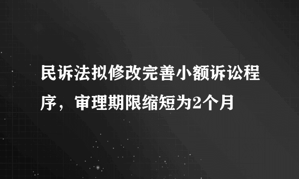 民诉法拟修改完善小额诉讼程序，审理期限缩短为2个月