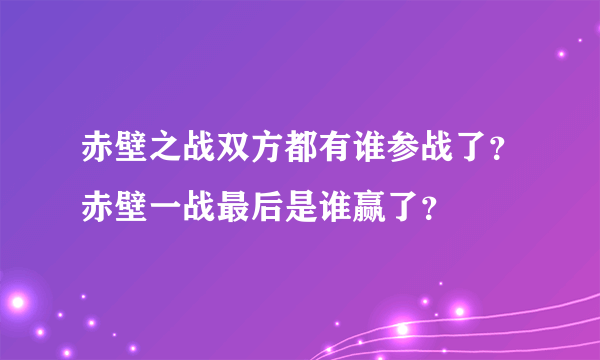 赤壁之战双方都有谁参战了？赤壁一战最后是谁赢了？