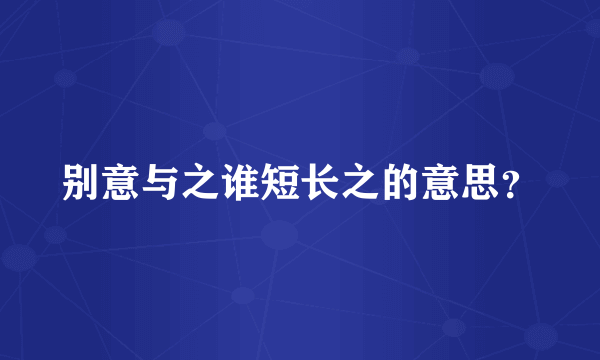 别意与之谁短长之的意思？