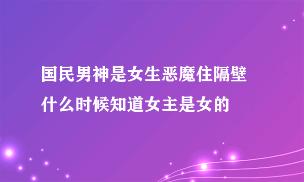 国民男神是女生恶魔住隔壁 什么时候知道女主是女的