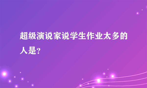 超级演说家说学生作业太多的人是？