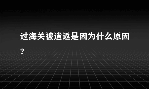 过海关被遣返是因为什么原因？