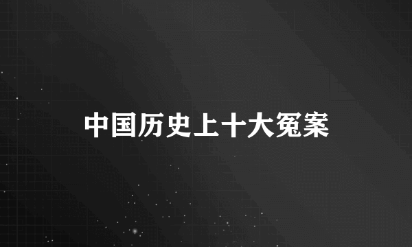 中国历史上十大冤案