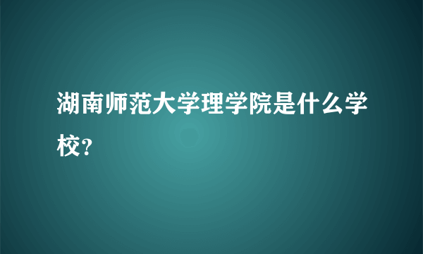 湖南师范大学理学院是什么学校？