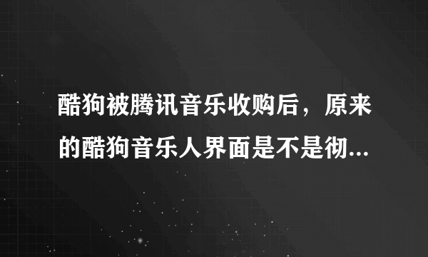 酷狗被腾讯音乐收购后，原来的酷狗音乐人界面是不是彻底取消了？