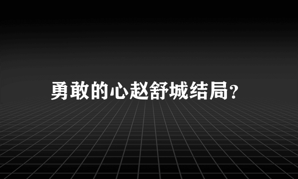 勇敢的心赵舒城结局？