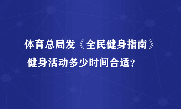 体育总局发《全民健身指南》 健身活动多少时间合适？