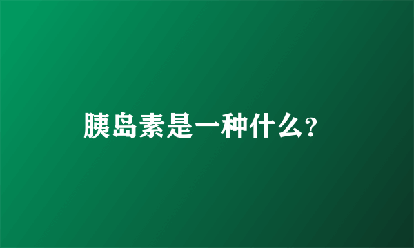 胰岛素是一种什么？