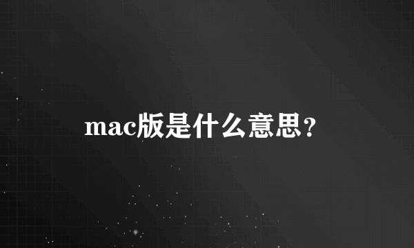 mac版是什么意思？