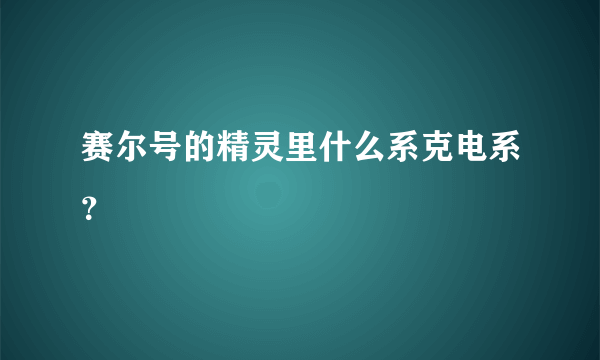 赛尔号的精灵里什么系克电系？