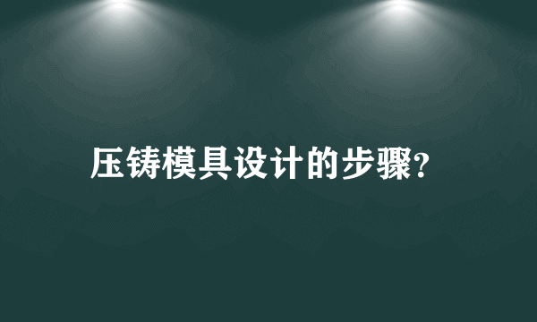 压铸模具设计的步骤？