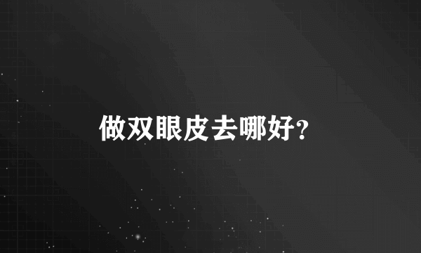 做双眼皮去哪好？