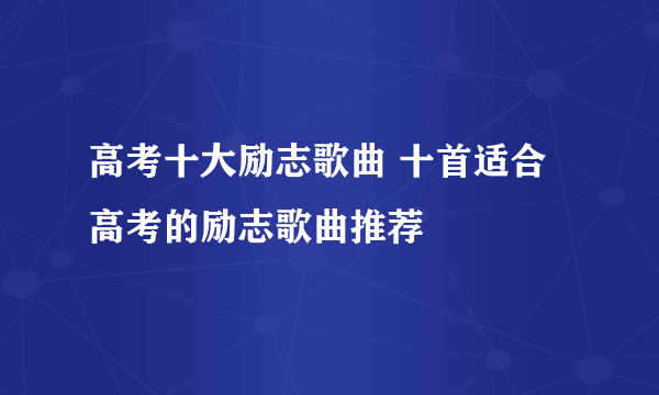 高考十大励志歌曲 十首适合高考的励志歌曲推荐