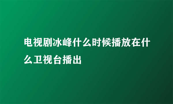 电视剧冰峰什么时候播放在什么卫视台播出