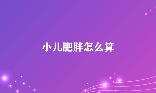 小儿肥胖怎么算