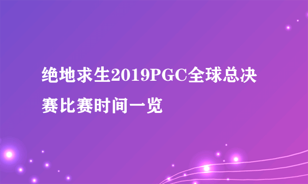 绝地求生2019PGC全球总决赛比赛时间一览