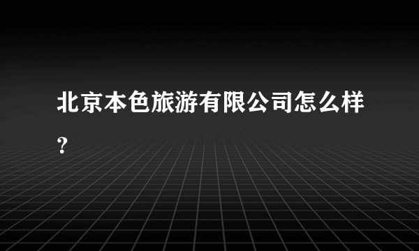 北京本色旅游有限公司怎么样？