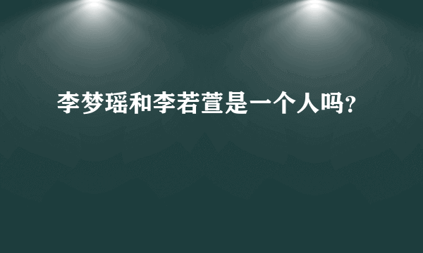 李梦瑶和李若萱是一个人吗？