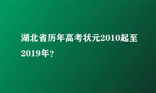 湖北省历年高考状元2010起至2019年？