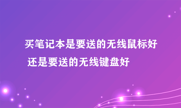 买笔记本是要送的无线鼠标好 还是要送的无线键盘好