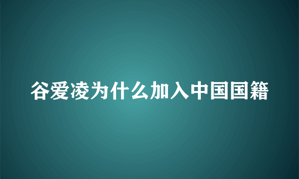 谷爱凌为什么加入中国国籍