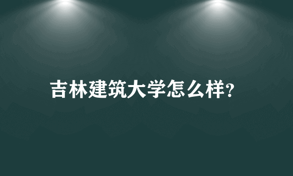 吉林建筑大学怎么样？