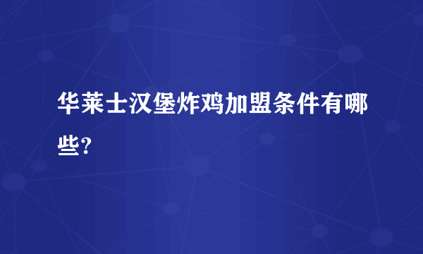 华莱士汉堡炸鸡加盟条件有哪些?