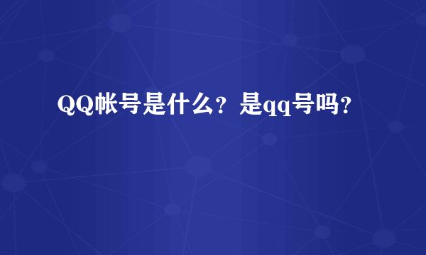 QQ帐号是什么？是qq号吗？