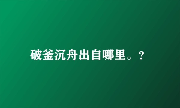 破釜沉舟出自哪里。？