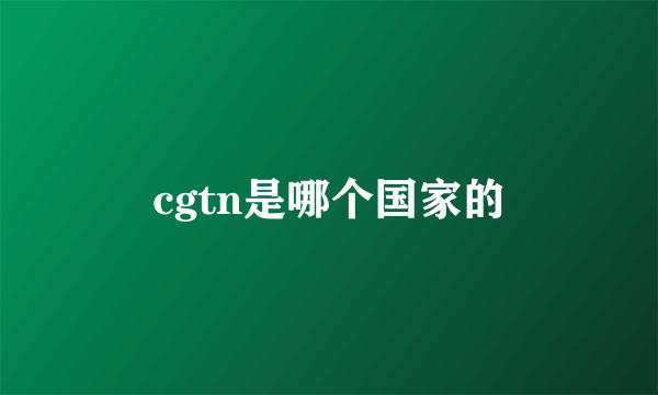 cgtn是哪个国家的