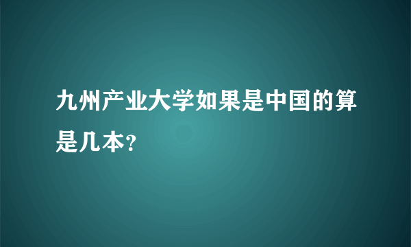 九州产业大学如果是中国的算是几本？