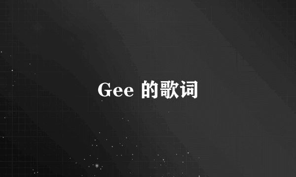 Gee 的歌词