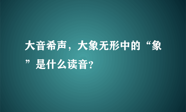 大音希声，大象无形中的“象”是什么读音？