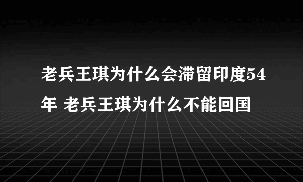 老兵王琪为什么会滞留印度54年 老兵王琪为什么不能回国