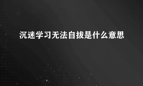 沉迷学习无法自拔是什么意思