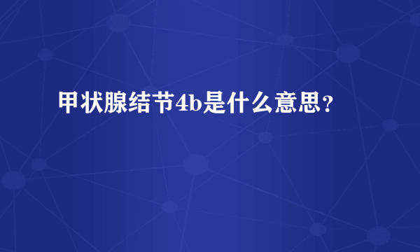 甲状腺结节4b是什么意思？