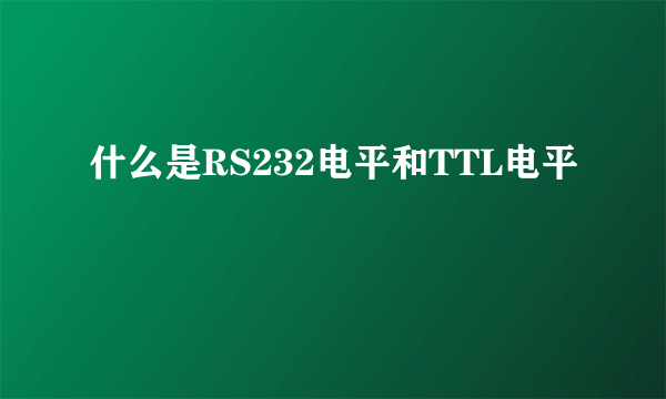 什么是RS232电平和TTL电平