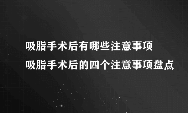 吸脂手术后有哪些注意事项 吸脂手术后的四个注意事项盘点