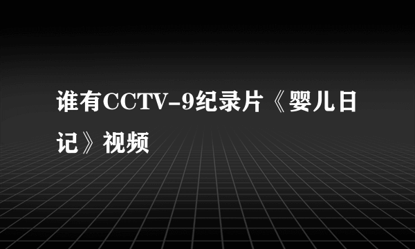 谁有CCTV-9纪录片《婴儿日记》视频