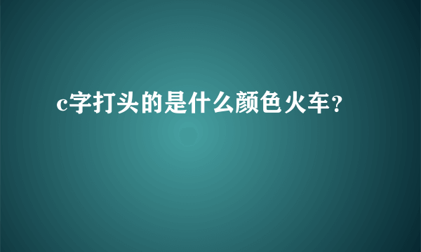 c字打头的是什么颜色火车？